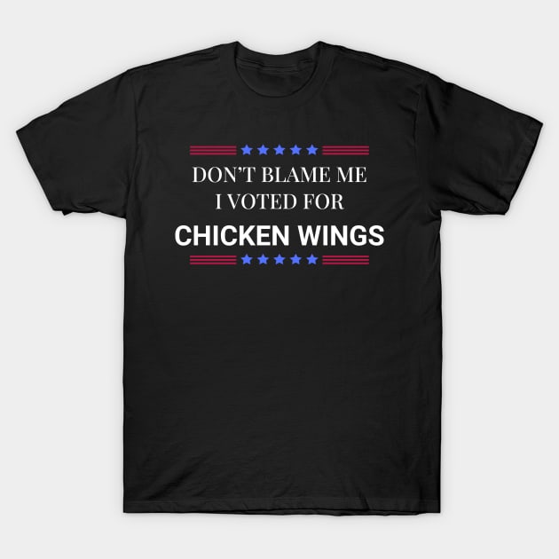 Don't Blame Me I Voted For Chicken Wings T-Shirt by Woodpile
